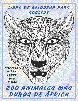 Book cover for 200 animales mas duros de Africa - Libro de colorear para adultos - Leopardo, Hiena, Lobos, Oso, y mas