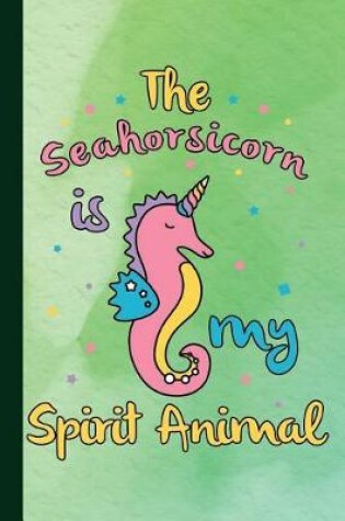 Cover of The Seahorsicorn Is My Spirit Animal