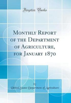 Book cover for Monthly Report of the Department of Agriculture, for January 1870 (Classic Reprint)