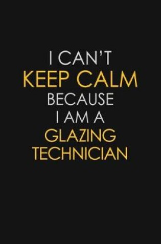 Cover of I Can't Keep Calm Because I Am A Glazing Technician