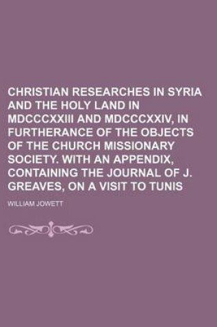 Cover of Christian Researches in Syria and the Holy Land in MDCCCXXIII and MDCCCXXIV, in Furtherance of the Objects of the Church Missionary Society. with an Appendix, Containing the Journal of J. Greaves, on a Visit to Tunis