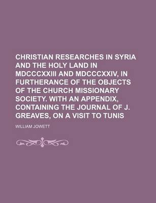 Book cover for Christian Researches in Syria and the Holy Land in MDCCCXXIII and MDCCCXXIV, in Furtherance of the Objects of the Church Missionary Society. with an Appendix, Containing the Journal of J. Greaves, on a Visit to Tunis