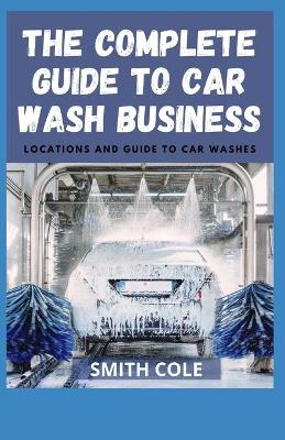 Book cover for The Complete Guide to Car Wash Business