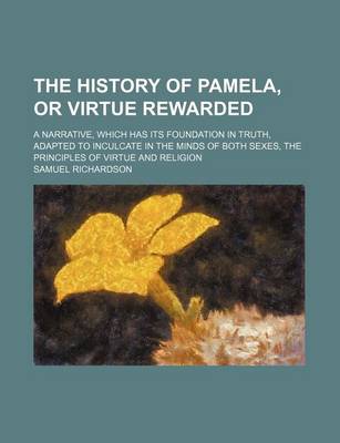 Book cover for The History of Pamela, or Virtue Rewarded; A Narrative, Which Has Its Foundation in Truth, Adapted to Inculcate in the Minds of Both Sexes, the Principles of Virtue and Religion