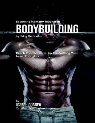 Book cover for Becoming Mentally Tougher In Bodybuilding By Using Meditation: Reach Your Potential By Controlling Your Inner Thoughts