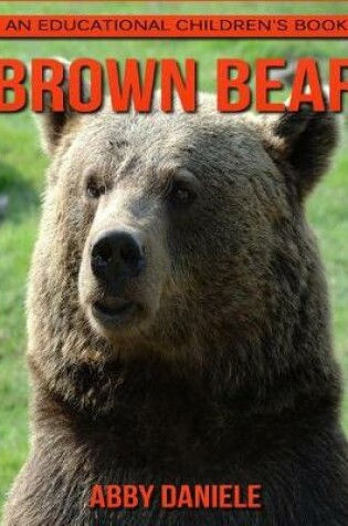 Cover of Brown Bear! An Educational Children's Book about Brown Bear with Fun Facts & Photos