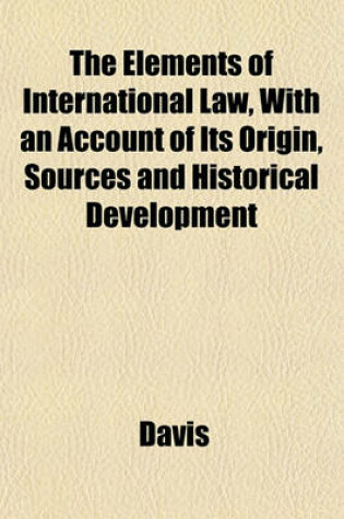 Cover of The Elements of International Law, with an Account of Its Origin, Sources and Historical Development