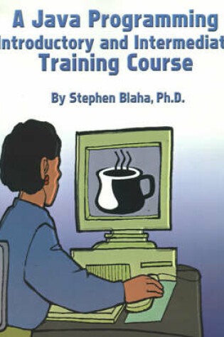 Cover of A Java Programming Introductory and Intermediate Training Course