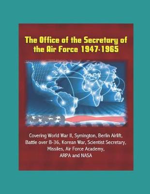 Book cover for The Office of the Secretary of the Air Force 1947-1965 - Covering World War II, Symington, Berlin Airlift, Battle over B-36, Korean War, Scientist Secretary, Missiles, Air Force Academy, ARPA and NASA