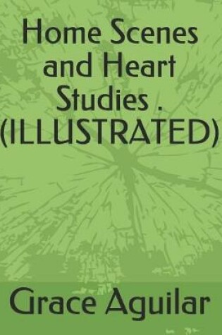 Cover of Home Scenes and Heart Studies .(Illustrated)