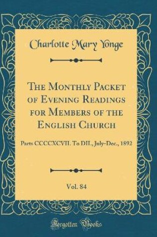 Cover of The Monthly Packet of Evening Readings for Members of the English Church, Vol. 84: Parts CCCCXCVII. To DII., July-Dec., 1892 (Classic Reprint)