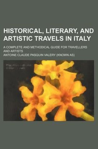 Cover of Historical, Literary, and Artistic Travels in Italy; A Complete and Methodical Guide for Travellers and Artists