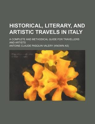 Book cover for Historical, Literary, and Artistic Travels in Italy; A Complete and Methodical Guide for Travellers and Artists