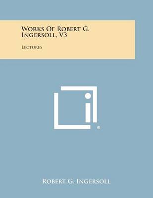 Book cover for Works of Robert G. Ingersoll, V3