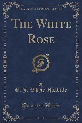 Book cover for The White Rose, Vol. 1 (Classic Reprint)