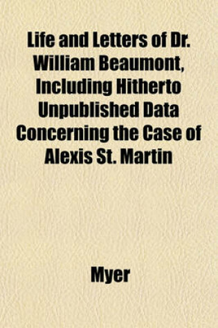 Cover of Life and Letters of Dr. William Beaumont, Including Hitherto Unpublished Data Concerning the Case of Alexis St. Martin