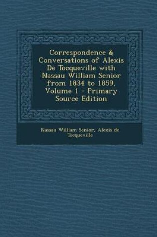 Cover of Correspondence & Conversations of Alexis de Tocqueville with Nassau William Senior from 1834 to 1859, Volume 1 - Primary Source Edition