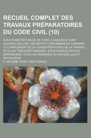 Cover of Recueil Complet Des Travaux Preparatoires Du Code Civil; Suivi D'Une Edition de Ce Code, a Laquelle Sont Ajoutes Les Lois, Decrets Et Ordonnances Form