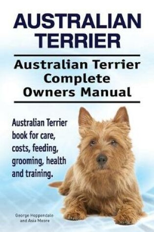 Cover of Australian Terrier. Australian Terrier Complete Owners Manual. Australian Terrier book for care, costs, feeding, grooming, health and training.