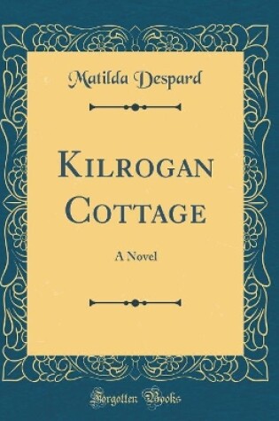 Cover of Kilrogan Cottage: A Novel (Classic Reprint)