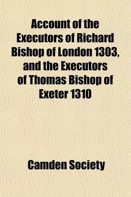 Book cover for Account of the Executors of Richard Bishop of London 1303, and the Executors of Thomas Bishop of Exeter 1310