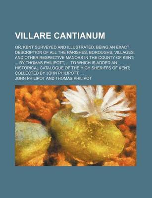Book cover for Villare Cantianum; Or, Kent Surveyed and Illustrated. Being an Exact Description of All the Parishes, Boroughs, Villages, and Other Respective Manors in the County of Kent; ... by Thomas Philipott, ... to Which Is Added an Historical Catalogue of the High