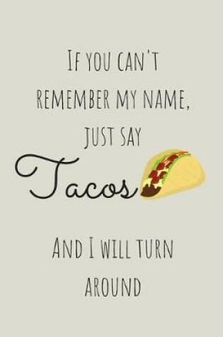 Cover of If You Can't Remember My Name Just Say Tacos And I Will Turn Around