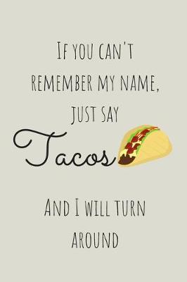 Book cover for If You Can't Remember My Name Just Say Tacos And I Will Turn Around