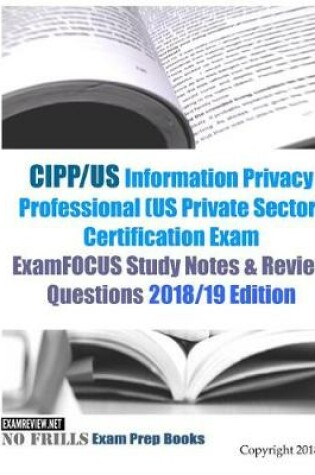 Cover of CIPP/US Information Privacy Professional (US Private Sector) Certification Exam ExamFOCUS Study Notes & Review Questions 2018/19 Edition