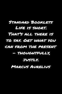 Book cover for Standard Booklets Life Is Short That's All There Is to Say Get What You Can from The Present - Thoughtfully Justly Marcus Aurelius