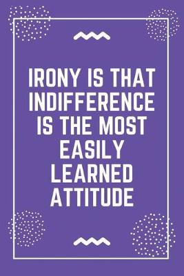 Book cover for Irony is that indifference is the most easily learned attitude