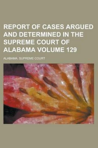 Cover of Report of Cases Argued and Determined in the Supreme Court of Alabama Volume 129