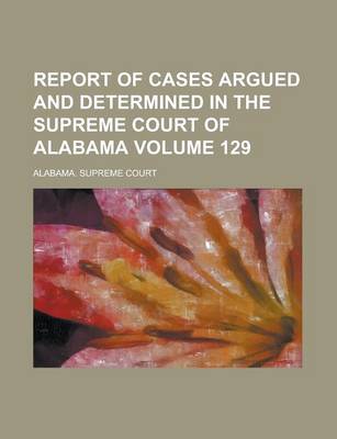 Book cover for Report of Cases Argued and Determined in the Supreme Court of Alabama Volume 129