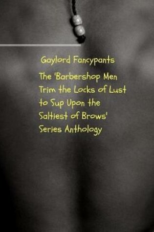 Cover of The 'barbershop Men Trim the Locks of Lust to Sup Upon the Saltiest of Brows' Series Anthology