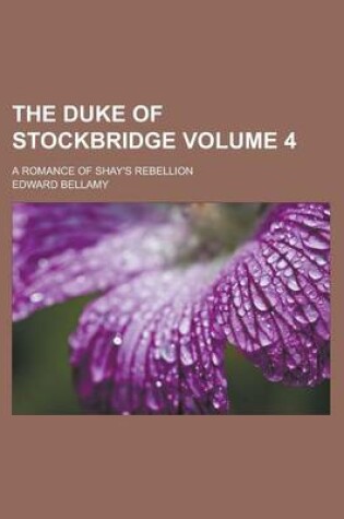 Cover of The Duke of Stockbridge; A Romance of Shay's Rebellion Volume 4