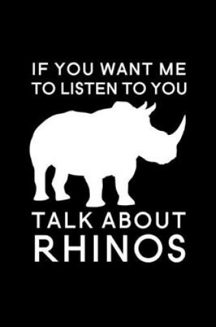 Cover of If you want me to listen to you talk about rhinos