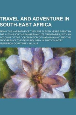 Cover of Travel and Adventure in South-East Africa; Being the Narrative of the Last Eleven Years Spent by the Author on the Zambesi and Its Tributaries; With a