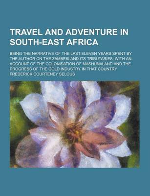 Book cover for Travel and Adventure in South-East Africa; Being the Narrative of the Last Eleven Years Spent by the Author on the Zambesi and Its Tributaries; With a