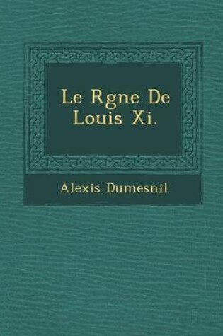 Cover of Le R Gne de Louis XI.