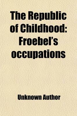 Book cover for The Republic of Childhood (Volume 2); Froebel's Occupations