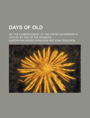 Book cover for Days of Old; Or, the Commencement of the Coffee Enterprise in Ceylon. by Two of the Pioneers