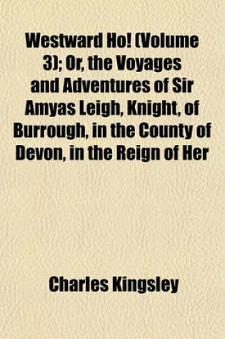Cover of Westward Ho! (Volume 3); Or, the Voyages and Adventures of Sir Amyas Leigh, Knight, of Burrough, in the County of Devon, in the Reign of Her