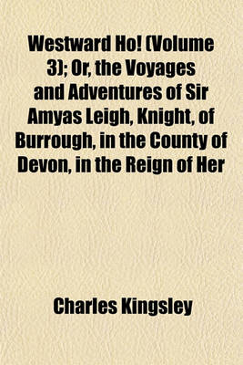 Book cover for Westward Ho! (Volume 3); Or, the Voyages and Adventures of Sir Amyas Leigh, Knight, of Burrough, in the County of Devon, in the Reign of Her