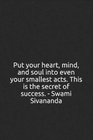 Cover of Put Your Heart, Mind, and Soul Into Even Your Smallest Acts. This Is the Secret of Success. - Swami Sivananda