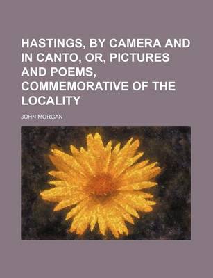 Book cover for Hastings, by Camera and in Canto, Or, Pictures and Poems, Commemorative of the Locality