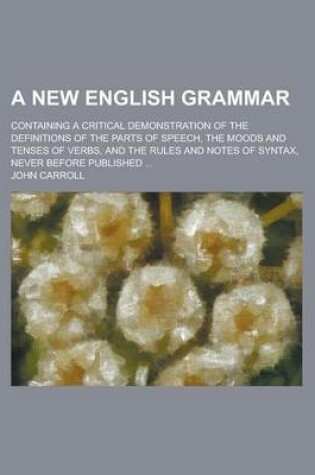 Cover of A New English Grammar; Containing a Critical Demonstration of the Definitions of the Parts of Speech, the Moods and Tenses of Verbs, and the Rules a