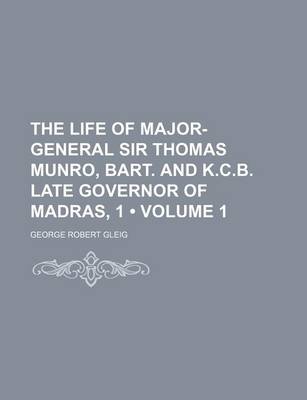 Book cover for The Life of Major-General Sir Thomas Munro, Bart. and K.C.B. Late Governor of Madras, 1 (Volume 1)