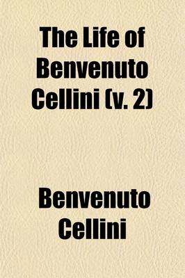 Book cover for The Life of Benvenuto Cellini; A Florentine Artist Volume 2