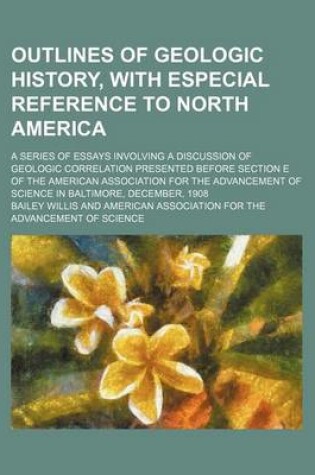 Cover of Outlines of Geologic History, with Especial Reference to North America; A Series of Essays Involving a Discussion of Geologic Correlation Presented Before Section E of the American Association for the Advancement of Science in Baltimore,