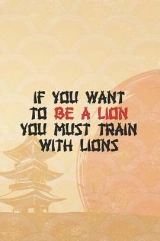 Cover of If You Want To Be A Lion You Must Train With Lions